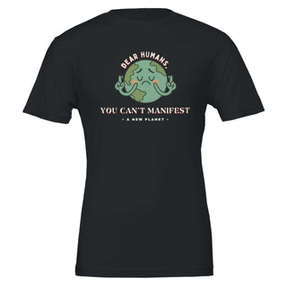 Humorous black tshirt that reads 'dear humans, you can't manifest a new planet' 100% premium cotton tshirt