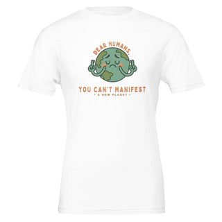 Image of humorous white tshirt that reads 'dear humans, you can't manifest a new planet' 100% premium cotton tshirt