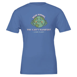 Humorous blue tshirt that reads 'dear humans, you can't manifest a new planet' 100% premium cotton tshirt