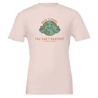 Humorous light pink tshirt that reads 'dear humans, you can't manifest a new planet' 100% premium cotton tshirt