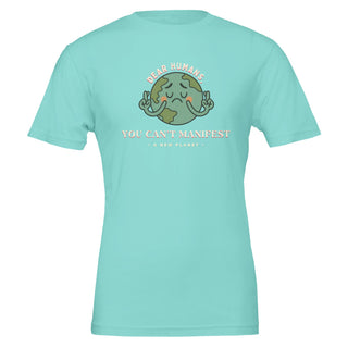 Humorous mint green tshirt that reads 'dear humans, you can't manifest a new planet' 100% premium cotton tshirt