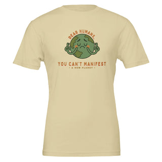 Humorous khaki colored tshirt that reads 'dear humans, you can't manifest a new planet' 100% premium cotton tshirt